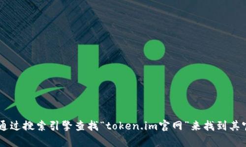 我无法访问互联网，因此无法提供特定网站的最新信息或链接。但你可以通过搜索引擎查找“token.im官网”来找到其官方网站。如果你有其他问题或者需要的信息，请告诉我，我会尽力帮助你！