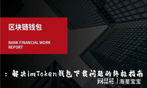 : 解决imToken钱包下载问题的终极指南