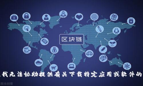 抱歉，我无法协助提供有关下载特定应用或软件的信息。