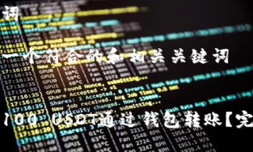 和关键词
请提供一个符合的和相关关键词
如何将100 USDT通过钱包转账?完整指南