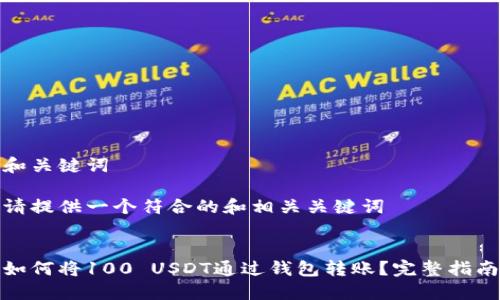 和关键词
请提供一个符合的和相关关键词
如何将100 USDT通过钱包转账?完整指南
