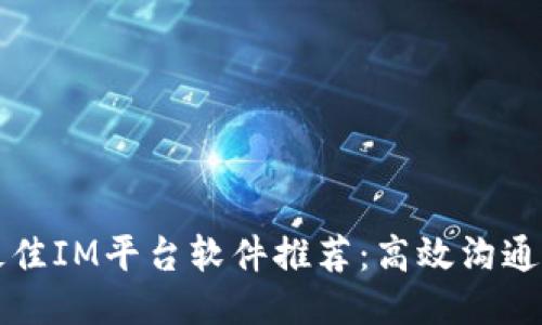 2023年最佳IM平台软件推荐:高效沟通,畅享交流