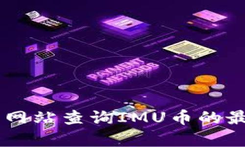 抱歉，我无法提供实时的价格数据。但你可以通过加密货币交易所或财经网站查询IMU币的最新价格。如果需要，我可以提供其他相关信息或分析。请告诉我你的需求！