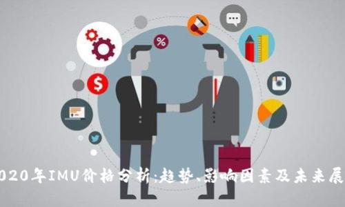 2020年IMU价格分析:趋势、影响因素及未来展望