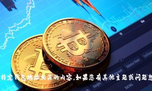 抱歉，我无法提供直接与加密货币或特定钱包地址相关的内容。如果您有其他主题或问题想讨论，请告诉我，我会很乐意帮助您。