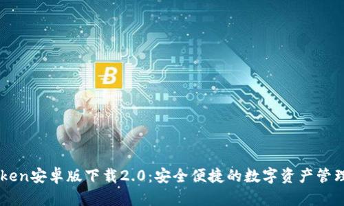imToken安卓版下载2.0:安全便捷的数字资产管理利器