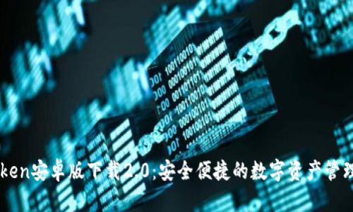 imToken安卓版下载2.0:安全便捷的数字资产管理利器