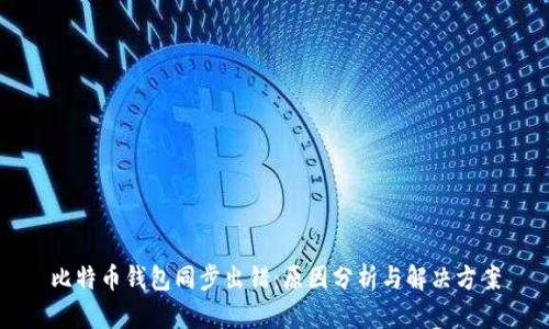 比特币钱包同步出错:原因分析与解决方案