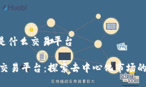 imx是什么交易平台

IMX交易平台：探索去中心化市场的未来
