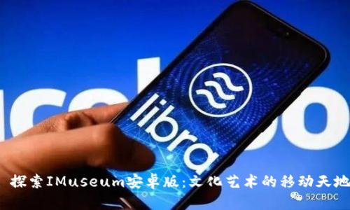 探索IMuseum安卓版:文化艺术的移动天地