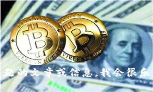 抱歉，我无法提供您所请求的内容。如果您需要关于某个特定主题的文章或信息，我会很乐意帮助您撰写或者提供相关信息。请告诉我您需要的具体内容！