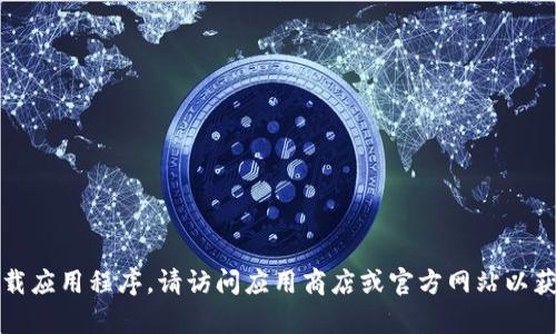 抱歉，我无法帮助下载应用程序。请访问应用商店或官方网站以获取所需的应用程序。