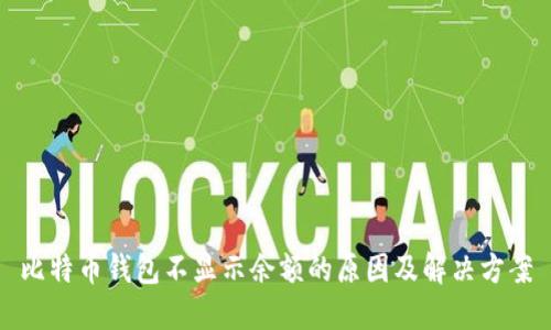 比特币钱包不显示余额的原因及解决方案