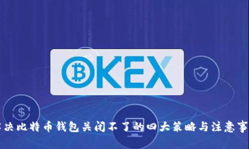 解决比特币钱包关闭不了的四大策略与注意事项