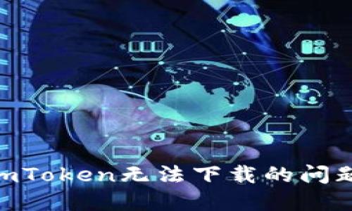 如何解决ImToken无法下载的问题:全面指南