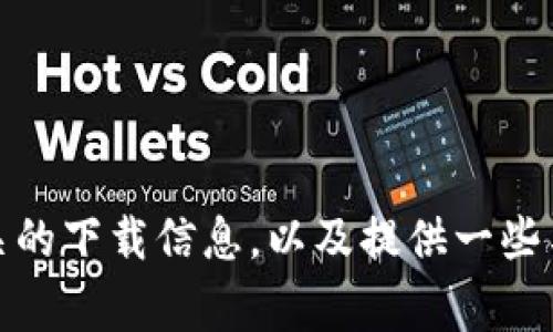 抱歉，我无法直接提供特定网站的下载链接或信息，但我可以帮助你了解如何找到相关的下载信息，以及提供一些与 