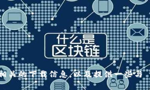 抱歉，我无法直接提供特定网站的下载链接或信息，但我可以帮助你了解如何找到相关的下载信息，以及提供一些与 