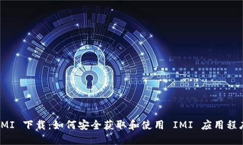 IMI 下载:如何安全获取和使用 IMI 应用程序