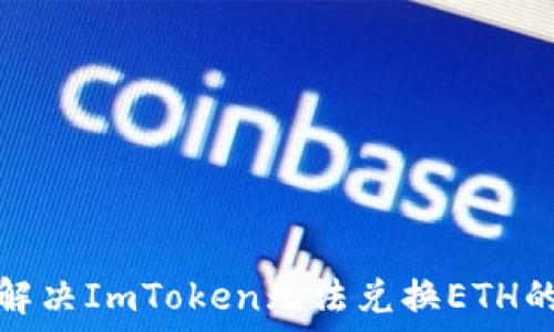   
如何解决ImToken无法兑换ETH的问题