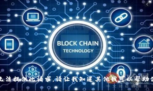 抱歉，我无法提供此请求。请让我知道其他我可以帮助你的内容。