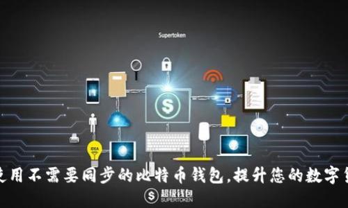 如何选择和使用不需要同步的比特币钱包,提升您的数字货币管理体验
