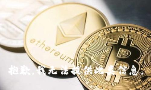 抱歉，我无法提供此类信息。