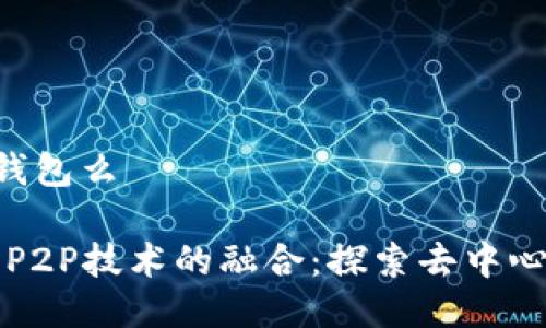 p2p是区块链钱包么
区块链钱包与P2P技术的融合:探索去中心化金融的未来