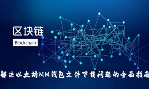 解决以太坊MM钱包文件下载问题的全面指南