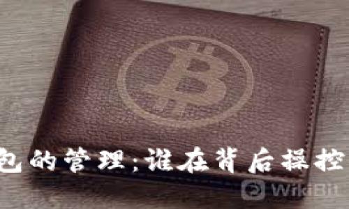 比特币钱包的管理:谁在背后操控你的资产?