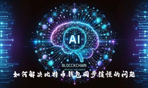 如何解决比特币钱包同步缓慢的问题