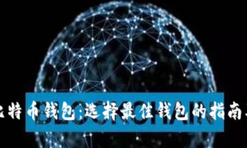 全面解析比特币钱包:选择最佳钱包的指南及产品介绍