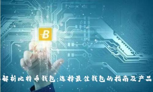 全面解析比特币钱包:选择最佳钱包的指南及产品介绍