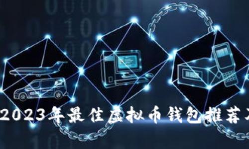 深入分析:2023年最佳虚拟币钱包推荐及使用指南