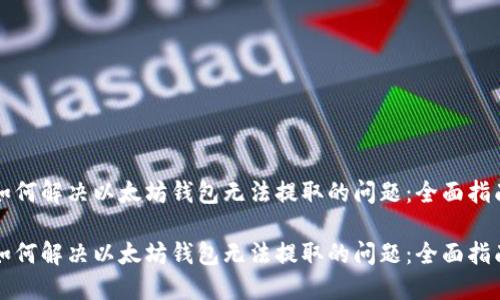 如何解决以太坊钱包无法提取的问题：全面指南

如何解决以太坊钱包无法提取的问题：全面指南