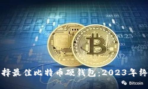 如何选择最佳比特币硬钱包：2023年终极指南