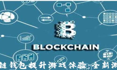 
如何利用区块链钱包提升游戏体验：全新游戏方式的探索