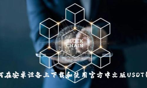如何在安卓设备上下载和使用官方中文版USDT钱包