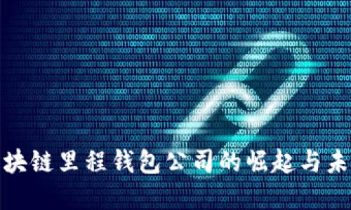 探究区块链里程钱包公司的崛起与未来发展
