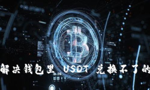 如何解决钱包里 USDT 兑换不了的问题