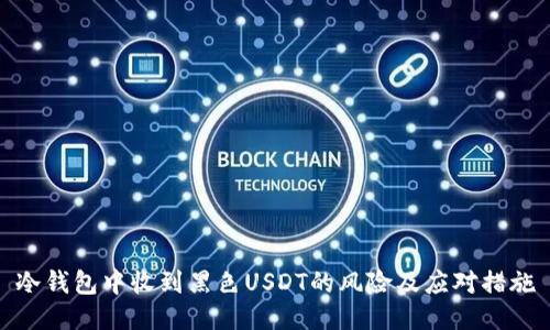 冷钱包中收到黑色USDT的风险及应对措施
