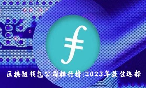 区块链钱包公司排行榜：2023年最佳选择