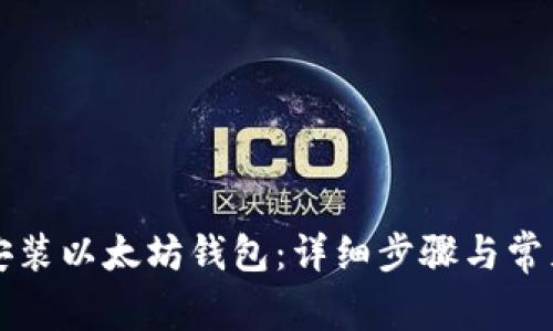 如何正确安装以太坊钱包：详细步骤与常见问题解析