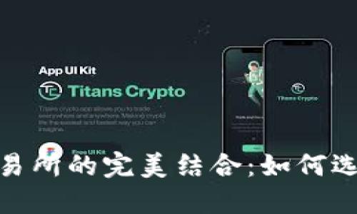 : 区块链钱包与交易所的完美结合：如何选择合适的解决方案