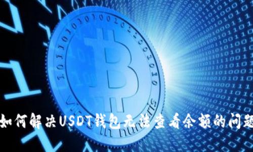 如何解决USDT钱包无法查看余额的问题