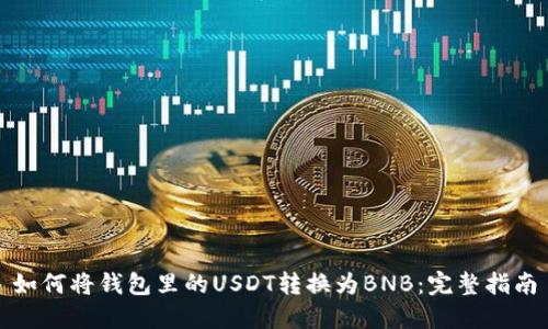 如何将钱包里的USDT转换为BNB:完整指南