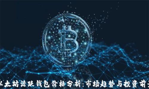 
以太坊活跃钱包价格分析：市场趋势与投资前景