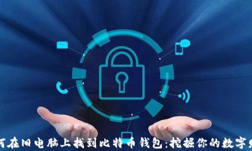 
如何在旧电脑上找到比特币钱包：挖掘你的数字财富