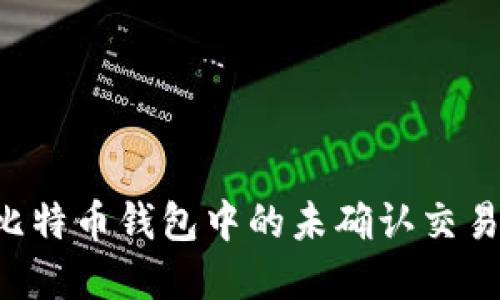 如何处理比特币钱包中的未确认交易：完整指南