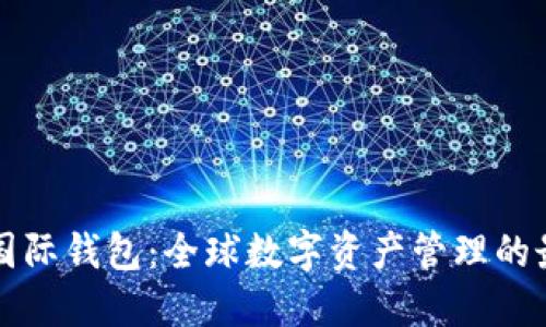 以太坊国际钱包：全球数字资产管理的最佳选择
