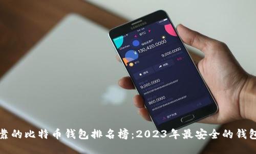 最可靠的比特币钱包排名榜：2023年最安全的钱包推荐